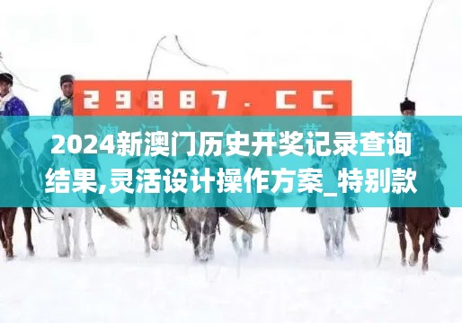 2024新澳门历史开奖记录查询结果,灵活设计操作方案_特别款92.783-7