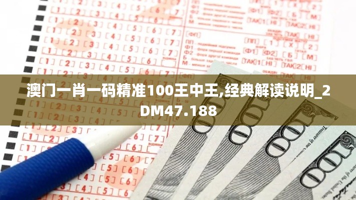 澳门一肖一码精准100王中王,经典解读说明_2DM47.188