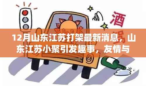 山东江苏聚会引发趣事,十二月友情与温情交织的暖心篇章,最新打架消息回顾