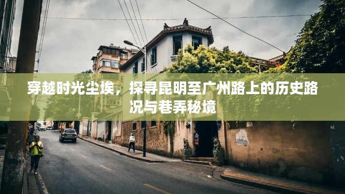 穿越时光尘埃,昆明至广州路上的历史路况与巷弄秘境探寻