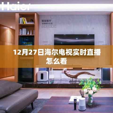 海尔电视直播观看指南,如何实时观看12月27日节目