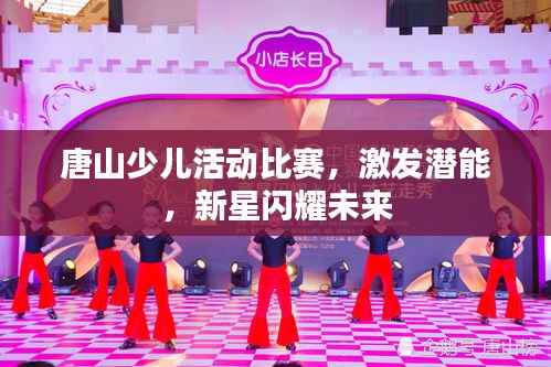 唐山少儿活动比赛,激发潜能,新星闪耀未来