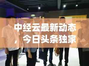 中经云最新动态,今日头条独家揭秘