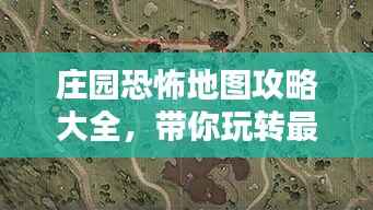 庄园恐怖地图攻略大全,带你玩转最新地图!
