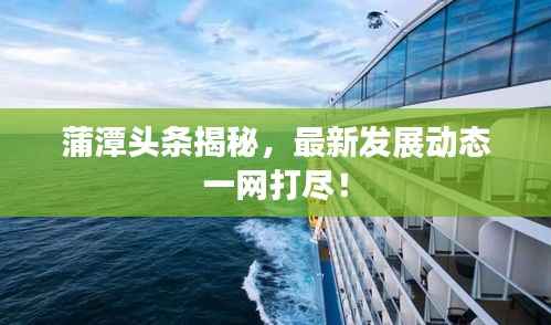 蒲潭头条揭秘,最新发展动态一网打尽!