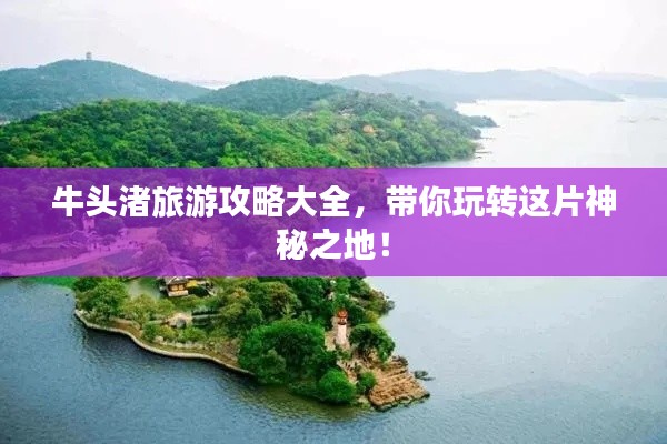 牛头渚旅游攻略大全,带你玩转这片神秘之地!