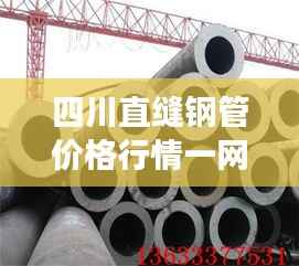 四川直缝钢管价格行情一网打尽,洞悉市场趋势,最新报价资讯!