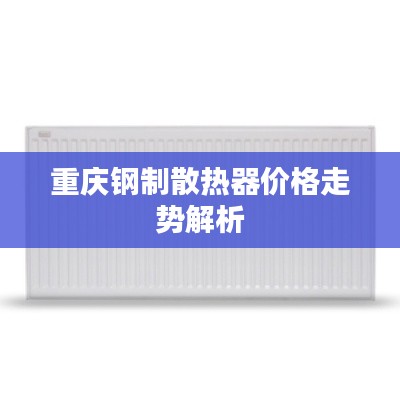 重庆钢制散热器价格走势解析